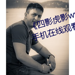 《四影虎影ww4hu12123 cmo》手机在线观看完整 （幽会）