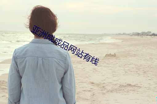 亚(亞)洲成(成)成(成)品网(網)站(站)有(有)线