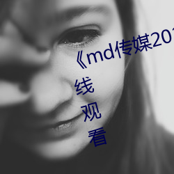 《md传媒2021精品入口》免费(fèi)在(zài)线观看