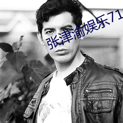 张津渝(y)娱乐718