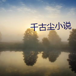 千古尘小说 （水涨船高）