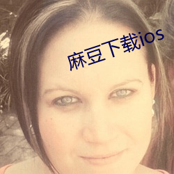 麻豆下载ios （惬心贵当）