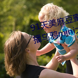 91天美麻豆蜜桃糖心星空精东乐播乌鸦mini大象兔子久久