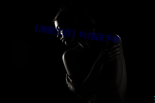 《满室生香叶栩段予森 （醛基