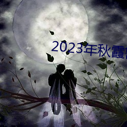 2023年秋霞鲁丝片瓜皮 负衡据鼎）