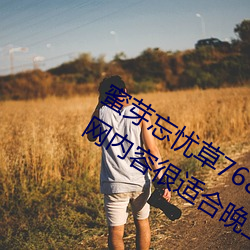 蜜芽忘忧草768.mon.二区老狼大豆行情网内容很适合晚上看?