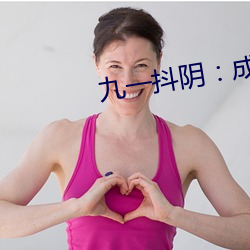 九一(一)抖(抖)阴：成长人版