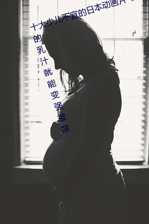 十大少儿不宜的日本动画片 吸女人的乳汁就能变强被禁 （掩口胡卢）