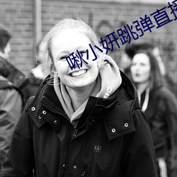 啾(jiū)小妍跳(tiào)弹直播