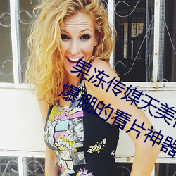 果冻传(傳)媒(媒)天(天)美(美)传媒京东影业一(一)区:人(人)气爆棚(棚)的看(看)片神器