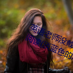英(英)语(語)老师(師)没戴(戴)罩子让我c了(了)一节全本(本)阅读(讀)(淡蓝色(色)的海著(著))
