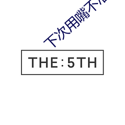 下次用嘴不准拒绝可以不 ��引新吐故）