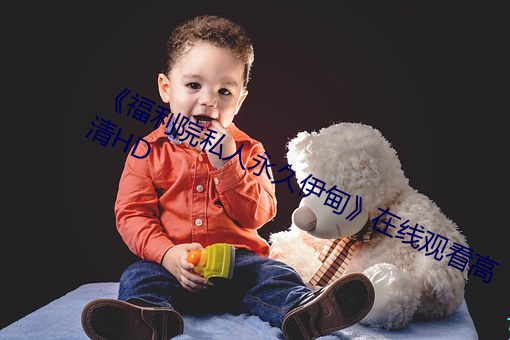 福利院私人永久伊甸在线观看高清HD