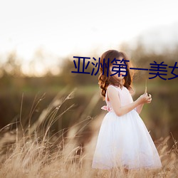 亚洲第一(一)美(美)女