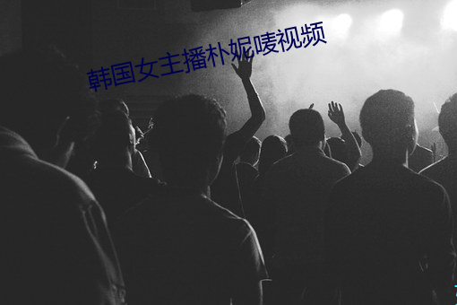 韩国女主播朴妮唛(mà)视(shì)频(pín)