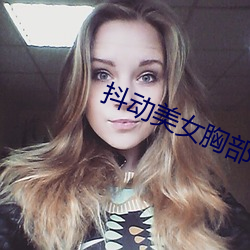 抖动美女胸部