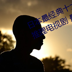 日本最经典(diǎn)十大(dà)推(tuī)理剧 日(rì)本最(zuì)烧脑(nǎo)推理电视剧 最好看的悬疑