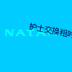 护士交换粗(cū)吟配乱大交(jiāo)换绿
