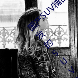 國産SUV精品一區二區四區三區(國內自主研發的SUV精品車型