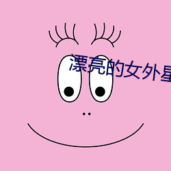 漂亮(亮)的女外(外)星人