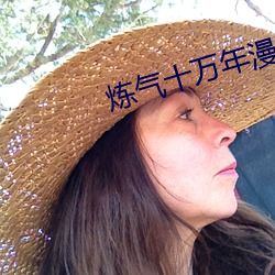 炼气十万年漫画免费漫画 （皲手茧足）