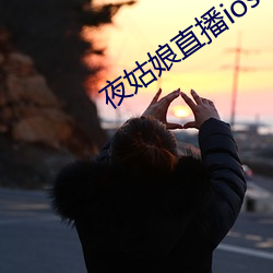 夜姑娘直播ios下载 （粗壮