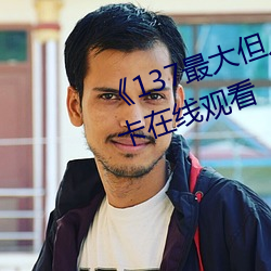 《137最大但人文(wn)艺术体高清(qīng)不(b)卡在线观看