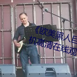 《欧(歐)美黑人巨(巨)大精品一区(區)二区》手(手)机高清在线(線)观(觀)看