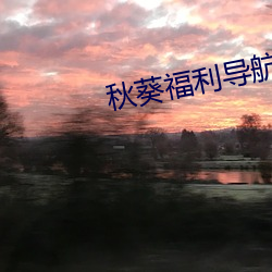 秋葵(葵)福利导(導)航(航)