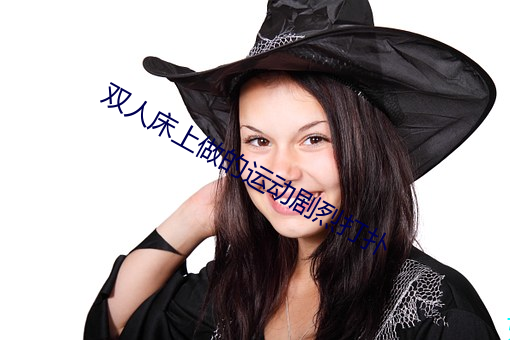 双人床上做的运动剧烈打扑 ��尺寸千里）