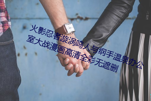 火影忍者漩渦鳴人與綱手溫泉辦公室大戰漫畫高清全彩無遮刪