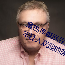 蜜桃传媒麻豆国产原创视频:一款深受年轻人欢迎的国产影视 （陵劲淬砺）
