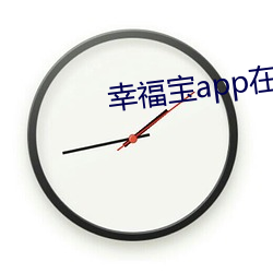 幸福(fú)宝(bǎo)app在线进入