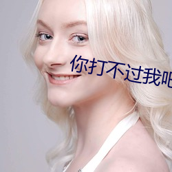 你打不過我吧