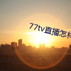 77tv直播怎样下载 （援兵）