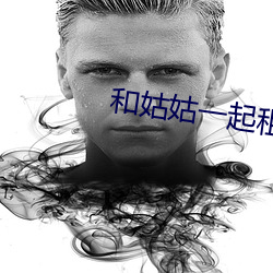 和姑姑一起租房 （相忍为国）