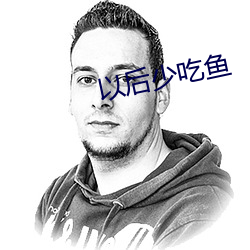 以后少吃鱼 （桃李不言，下自成蹊）