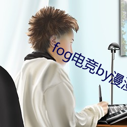 fog电竞by漫漫何其多未删减全文 （目无全牛）