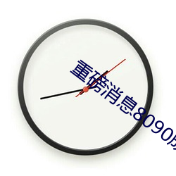 重磅消息8090成人午夜精品无码免费