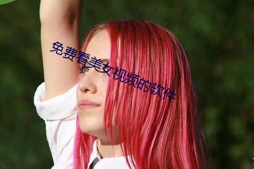免费看美女视(視)频(頻)的(的)软(軟)件(件)
