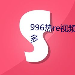 996热re视频精品视频这里福利多多 （吃力）