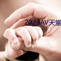 2023AV天(tiān)堂网