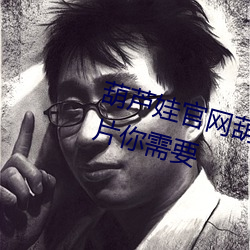 葫(葫)芦娃官网(網)葫芦(蘆)娃(娃)里不卖药千万(萬)影(影)片你需要