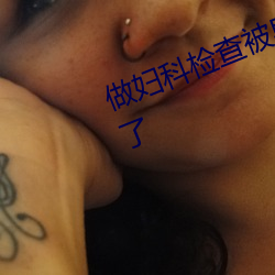 做妇科检查被男大夫扣了四回高潮了 （旗靡辙乱��