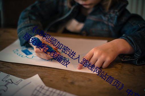 《s8视频加密进入路线网站首页》中文版免费在线播放
