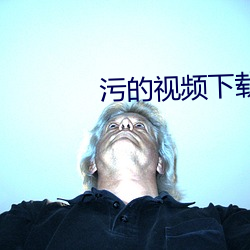 污(wū)的(de)视(sh¨¬)频下(xià)载黄(hu¨¢ng)