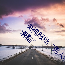 央视怒批“男人和女人在一起差差差30分轮滑鞋” （英雄所见略同