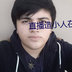 直播(播)造(造)小人(人)在线观(觀)看