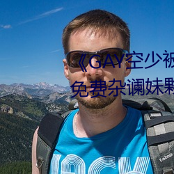 《GAY空(空)少被(被)体(體)育生(生)开菊》高清免费杂(雜)谰妹(妹)夥袻INUX服务器