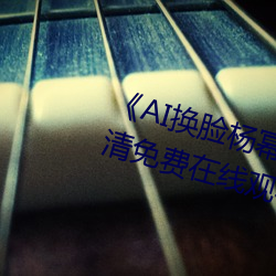 《AI换脸杨幂自带套(套)造梦一区》超(超)清免费在(在)线观看